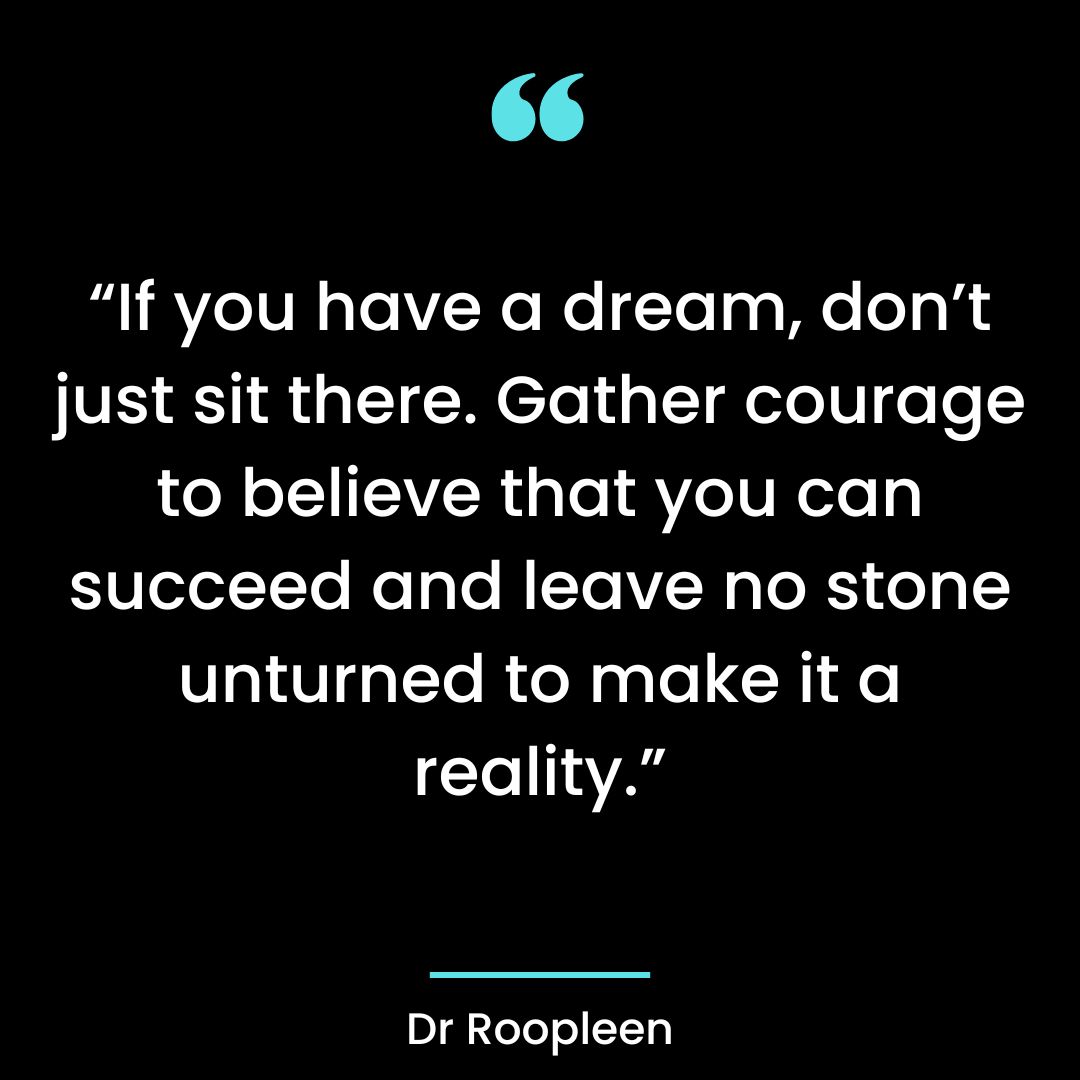 “If you have a dream, don’t just sit there. Gather courage to believe