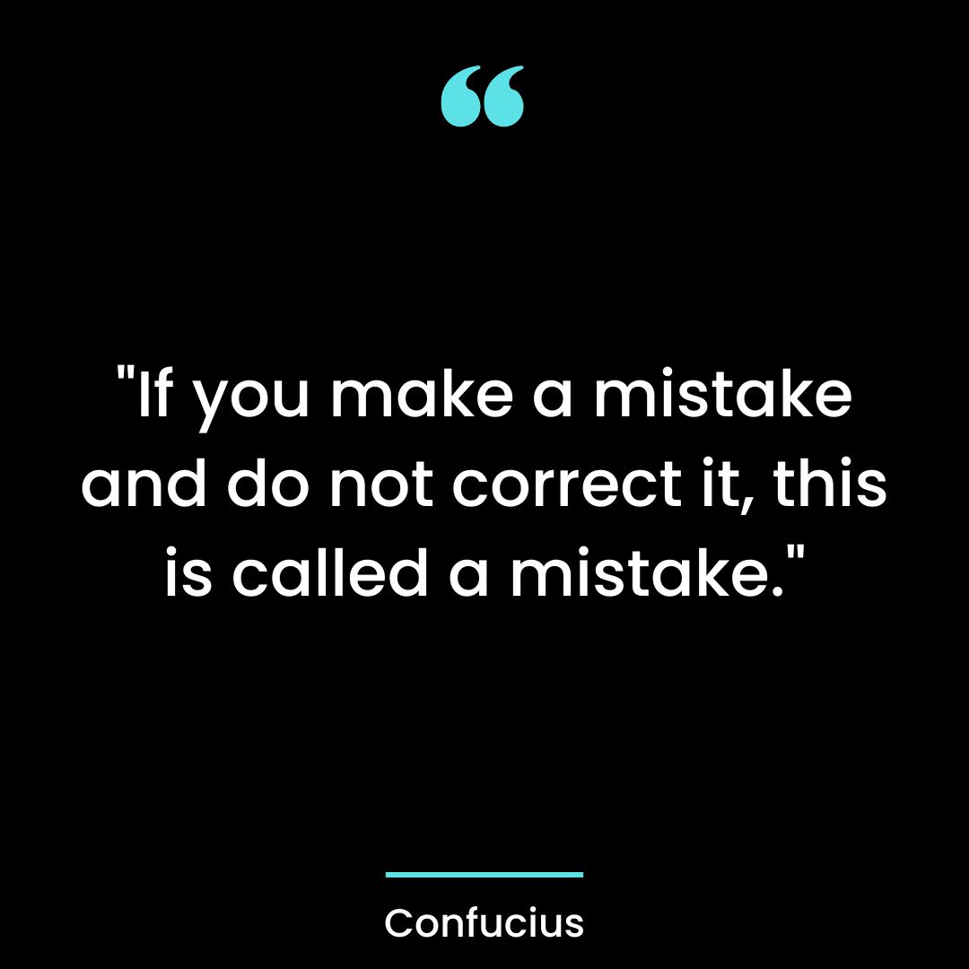 “If you make a mistake and do not correct it, this is called a mistake.”