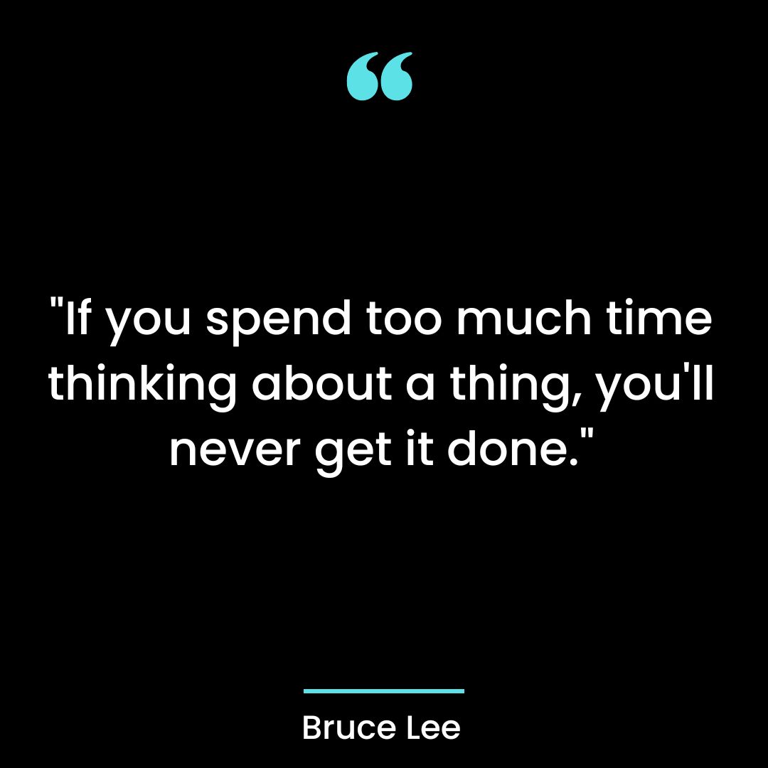 “If you spend too much time thinking about a thing, you’ll never get it done.”