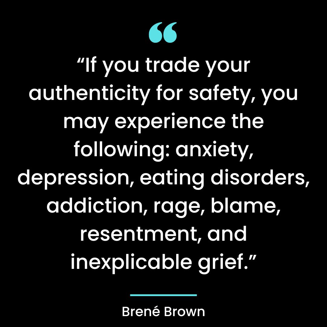 “If you trade your authenticity for safety, you may experience the following: anxiety, depression,