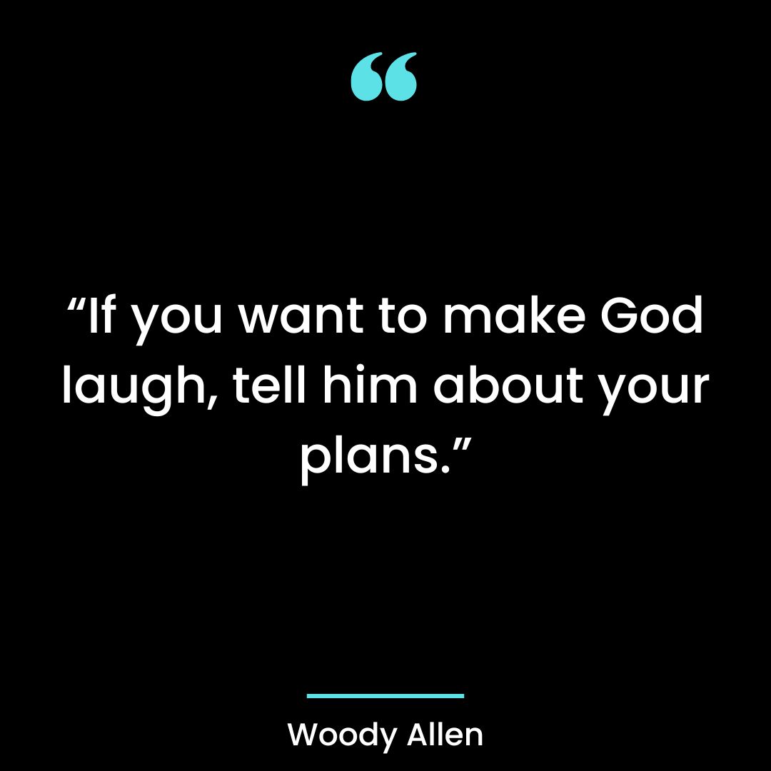 “If you want to make God laugh, tell him about your plans.”