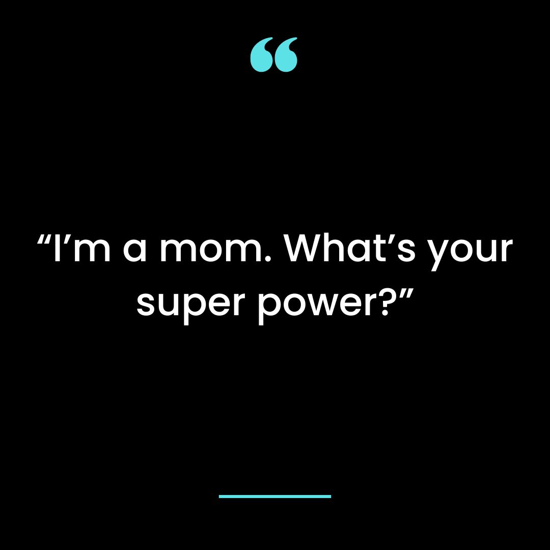 “I’m a mom. What’s your super power?”
