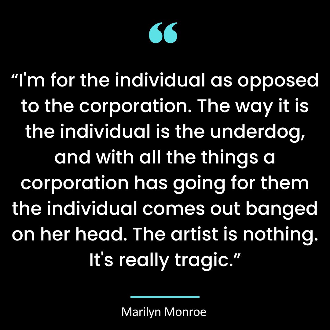“I’m for the individual as opposed to the corporation. The way it is the individual is the underdog,