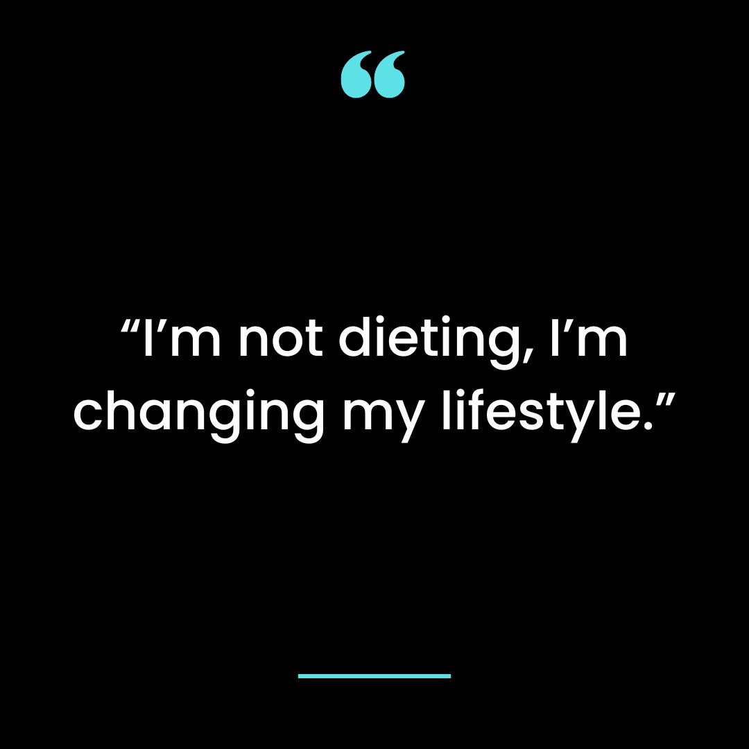 “I’m not dieting, I’m changing my lifestyle.”