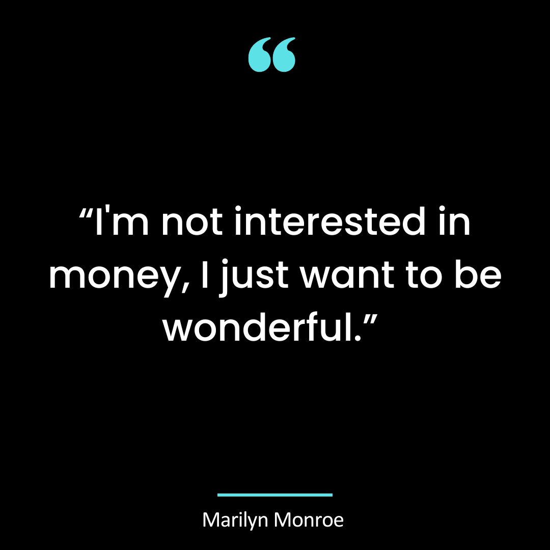 “I’m not interested in money, I just want to be wonderful.”