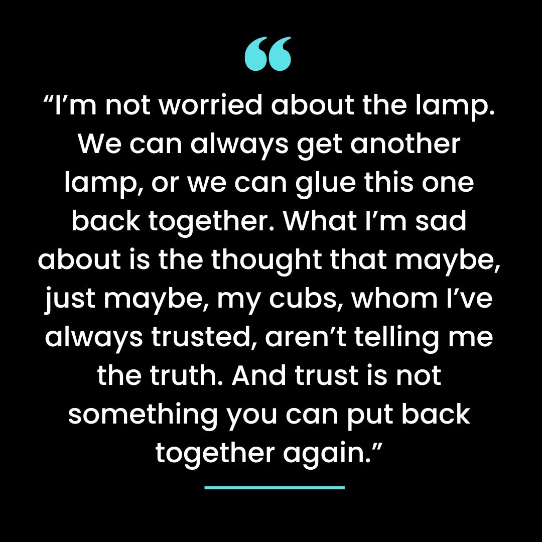 “I’m not worried about the lamp. We can always get another lamp, or we can glue this one back