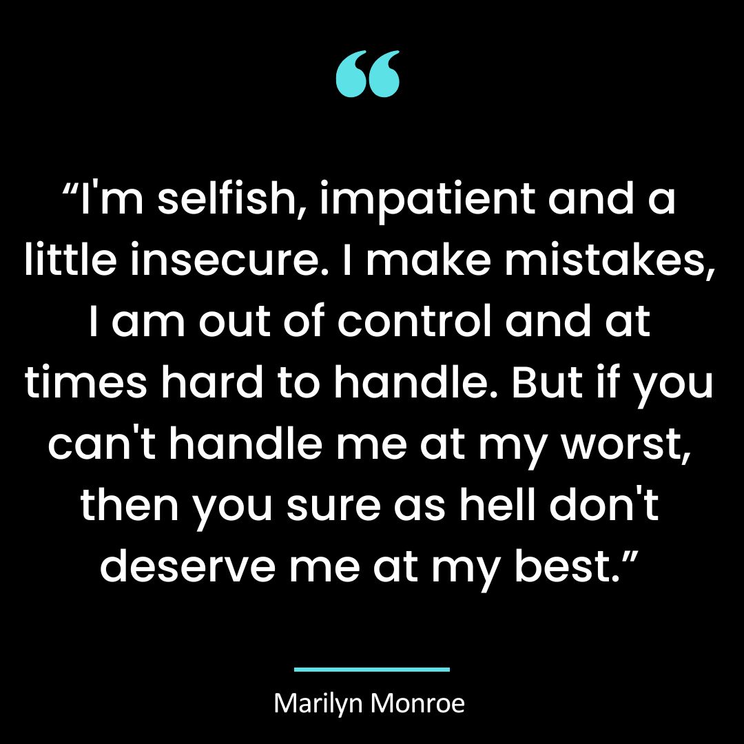 “I’m selfish, impatient and a little insecure. I make mistakes, I am out of