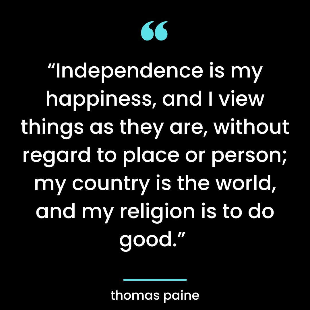“Independence is my happiness, and I view things as they are, without regard