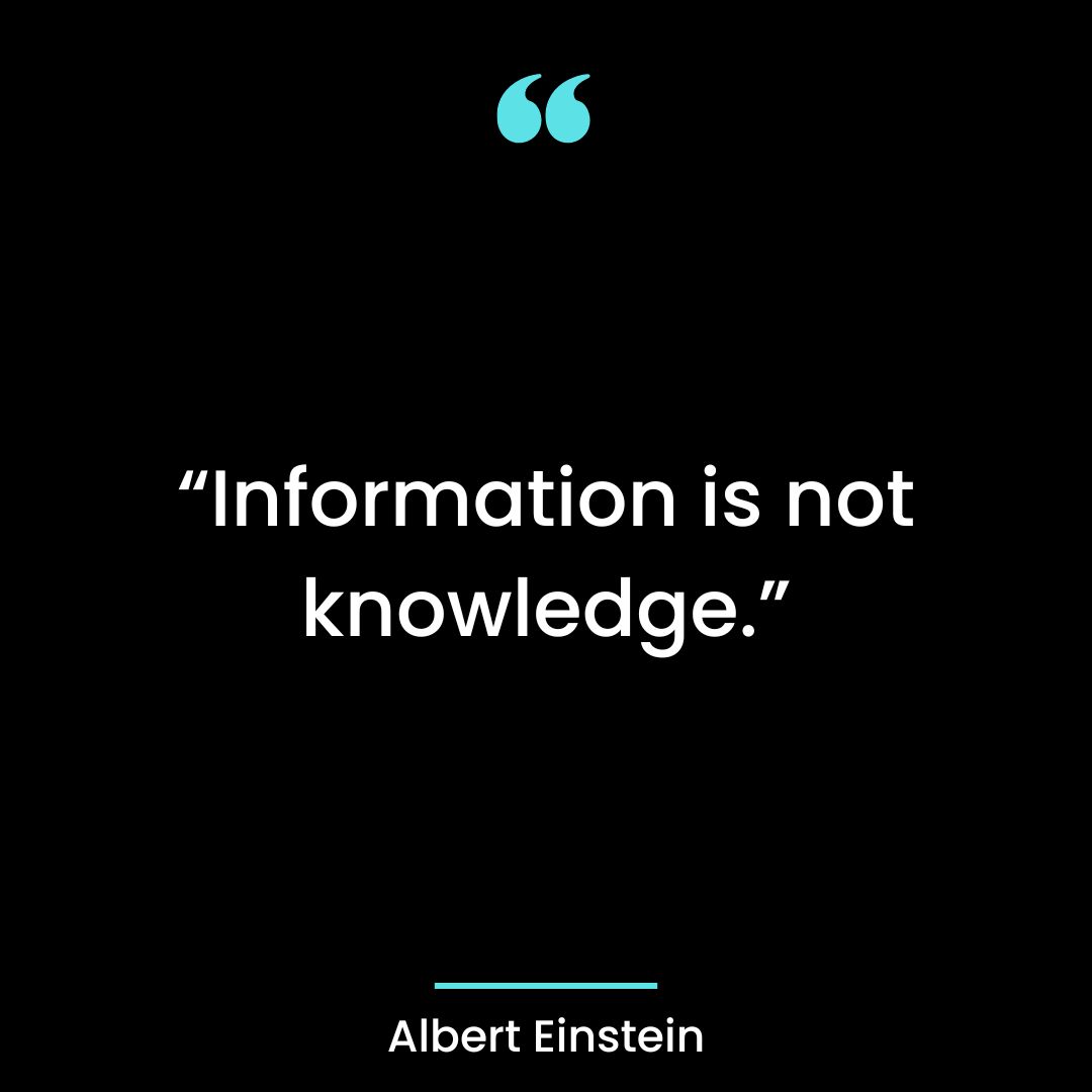 “Information is not knowledge.”