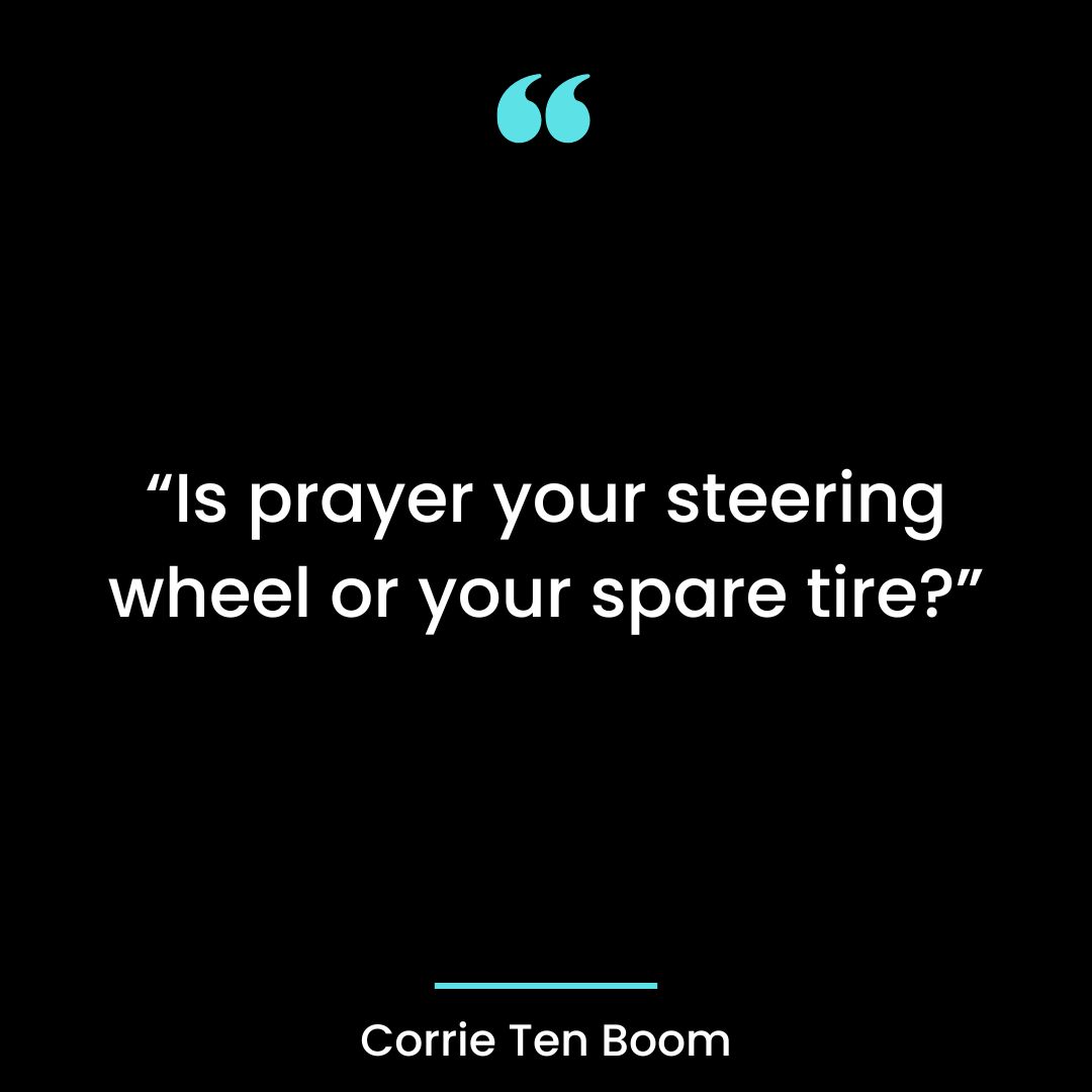 “Is prayer your steering wheel or your spare tire?”