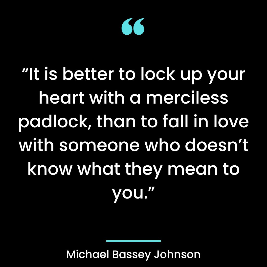 “It is better to lock up your heart with a merciless padlock, than to fall in love with someonen