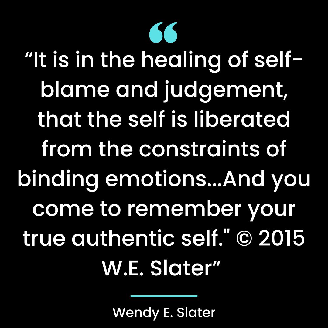 “It is in the healing of self-blame and judgement, that the self is liberated from the