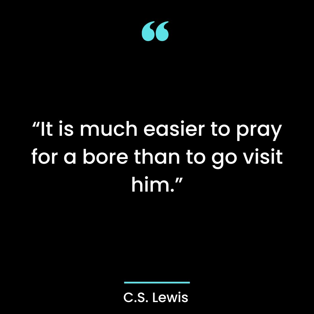 “It is much easier to pray for a bore than to go visit him.”
