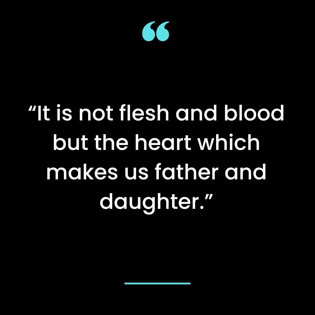 “It is not flesh and blood but the heart which makes us father and daughter.”