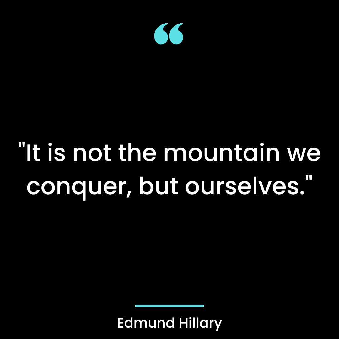 “It is not the mountain we conquer, but ourselves.”