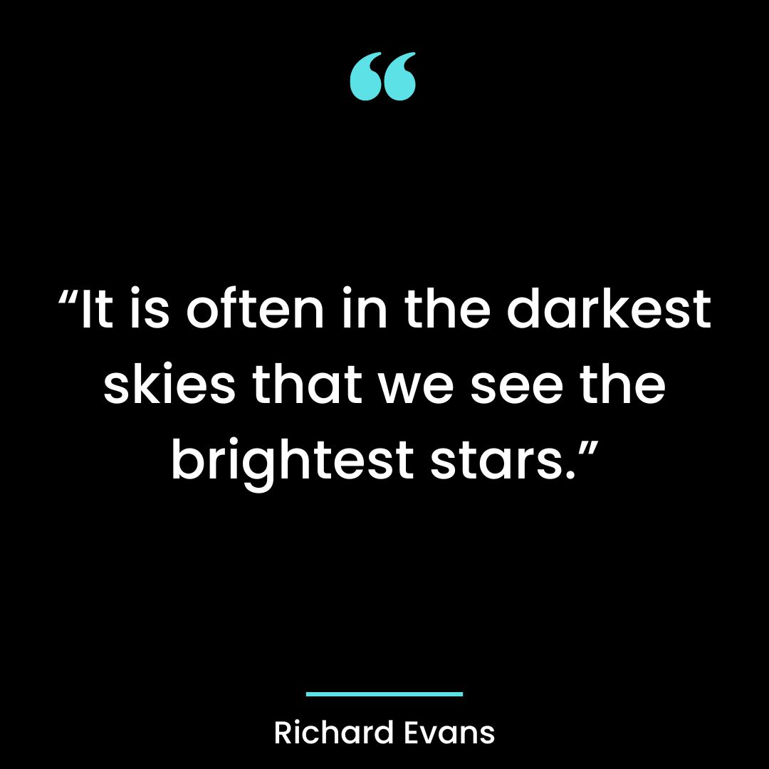 “It is often in the darkest skies that we see the brightest stars.”