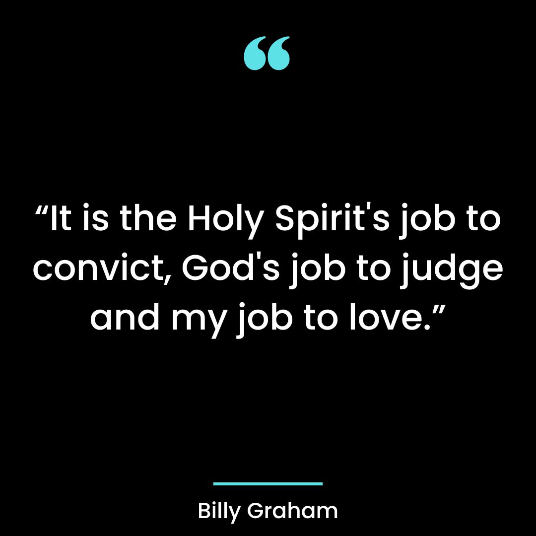 “It is the Holy Spirit’s job to convict, God’s job to judge and my job to love.”