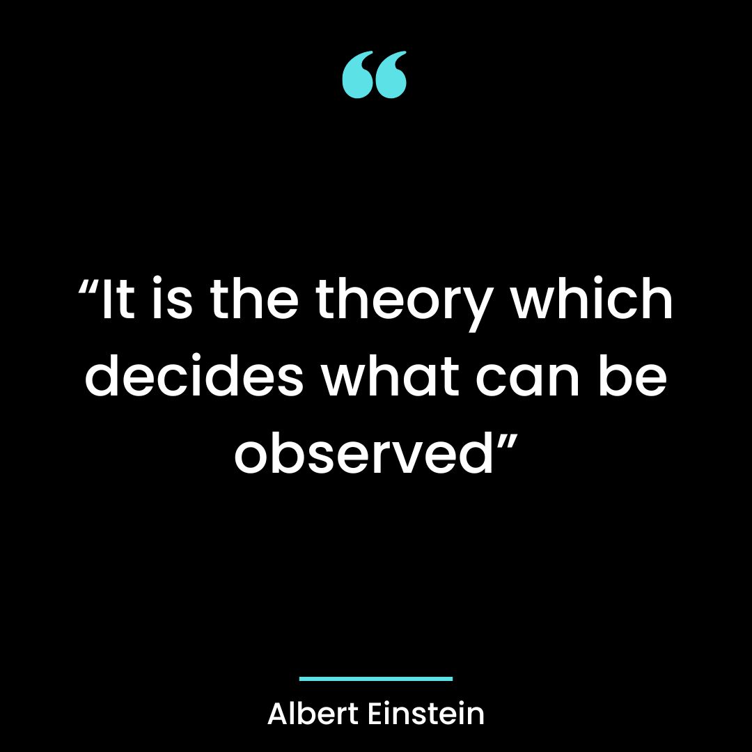 “It is the theory which decides what can be observed”