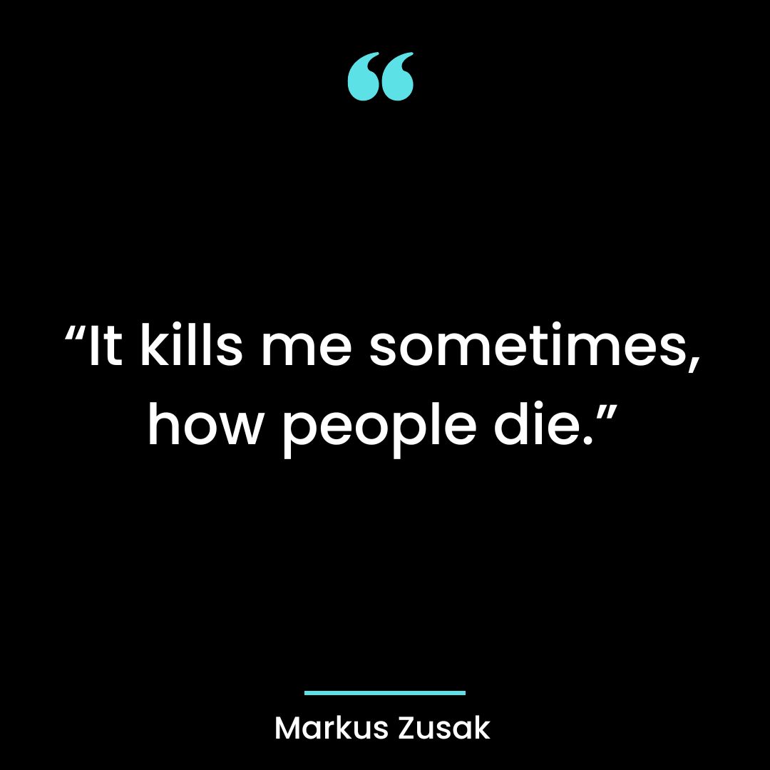 “It kills me sometimes, how people die.”