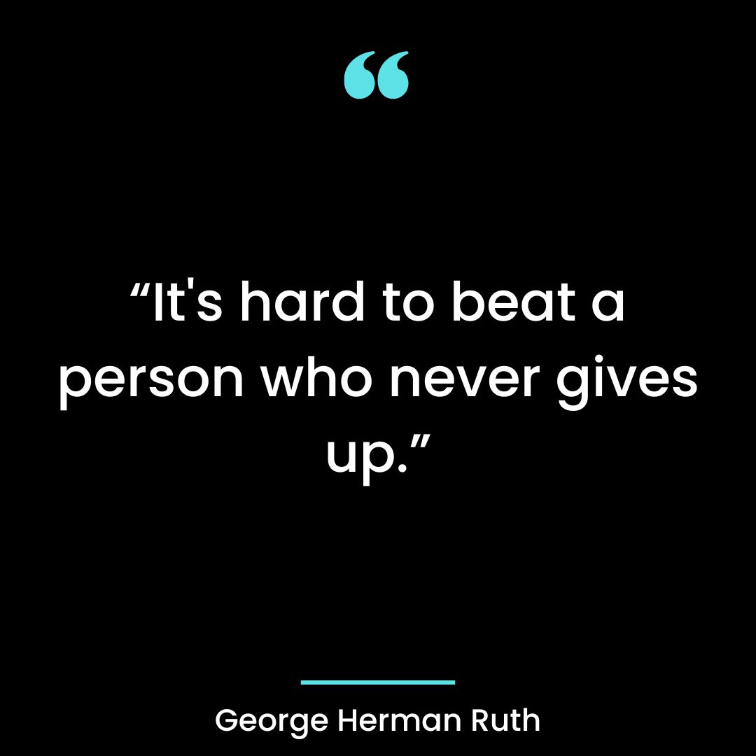 “It’s hard to beat a person who never gives up.”