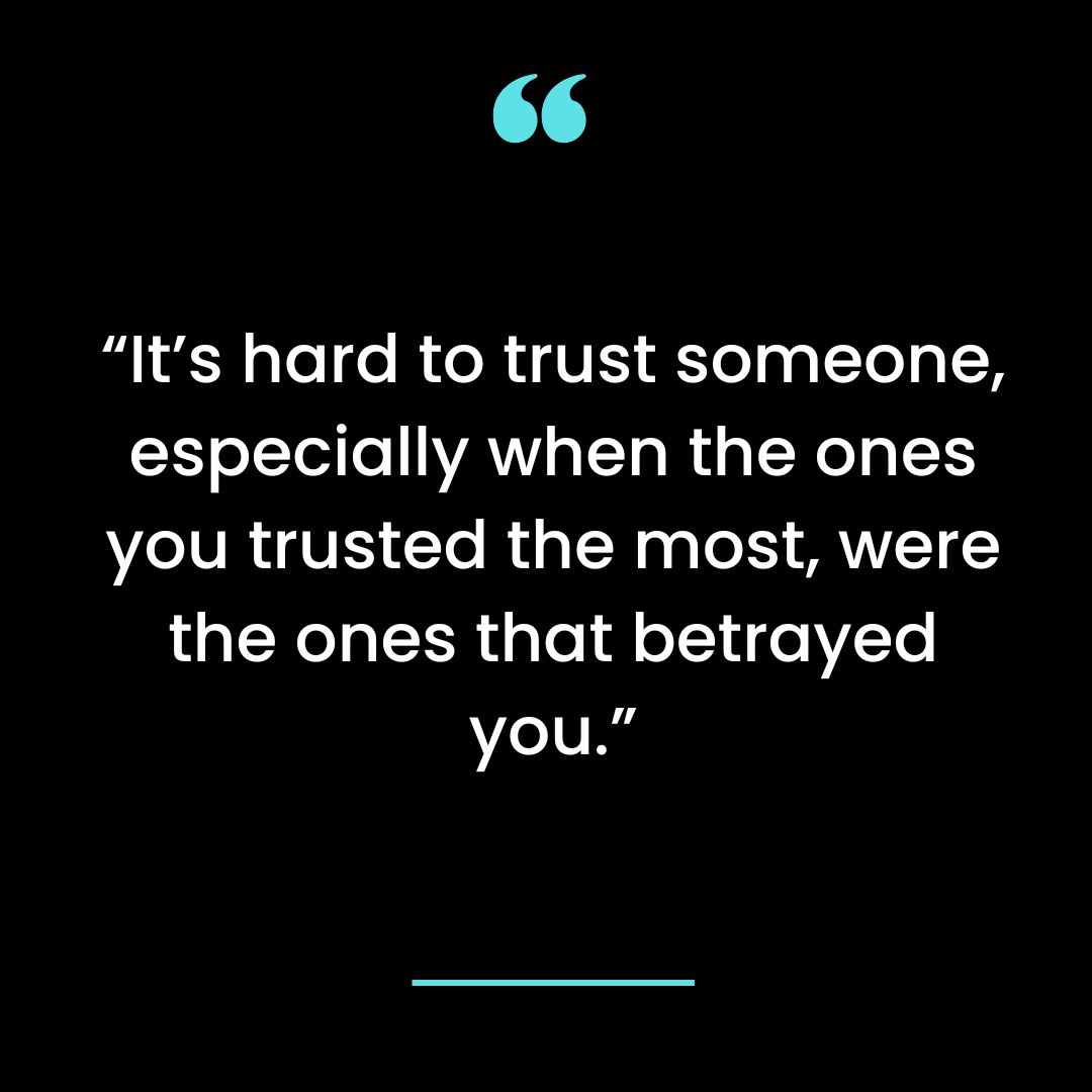 “It’s hard to trust someone, especially when the ones you trusted the most, were the ones