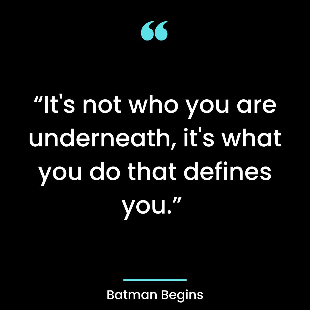 “It’s not who you are underneath, it’s what you do that defines you.”