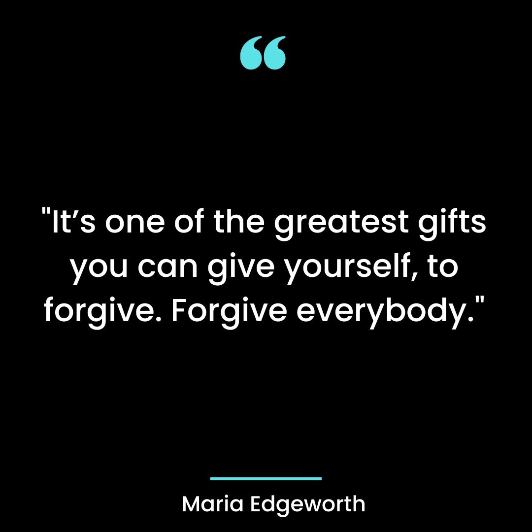 “It’s one of the greatest gifts you can give yourself, to forgive. Forgive everybody.”
