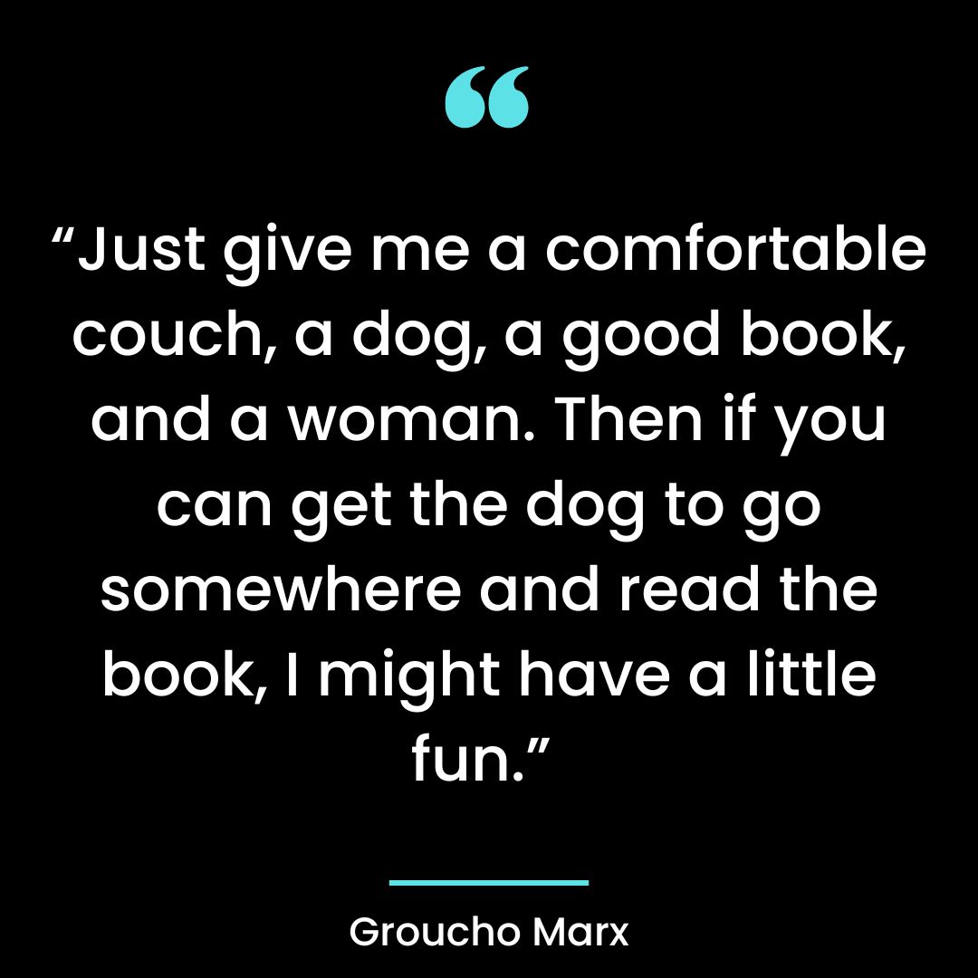 “Just give me a comfortable couch, a dog, a good book, and a woman. Then if you