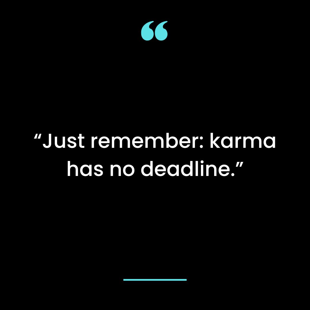 “Just remember: karma has no deadline.”
