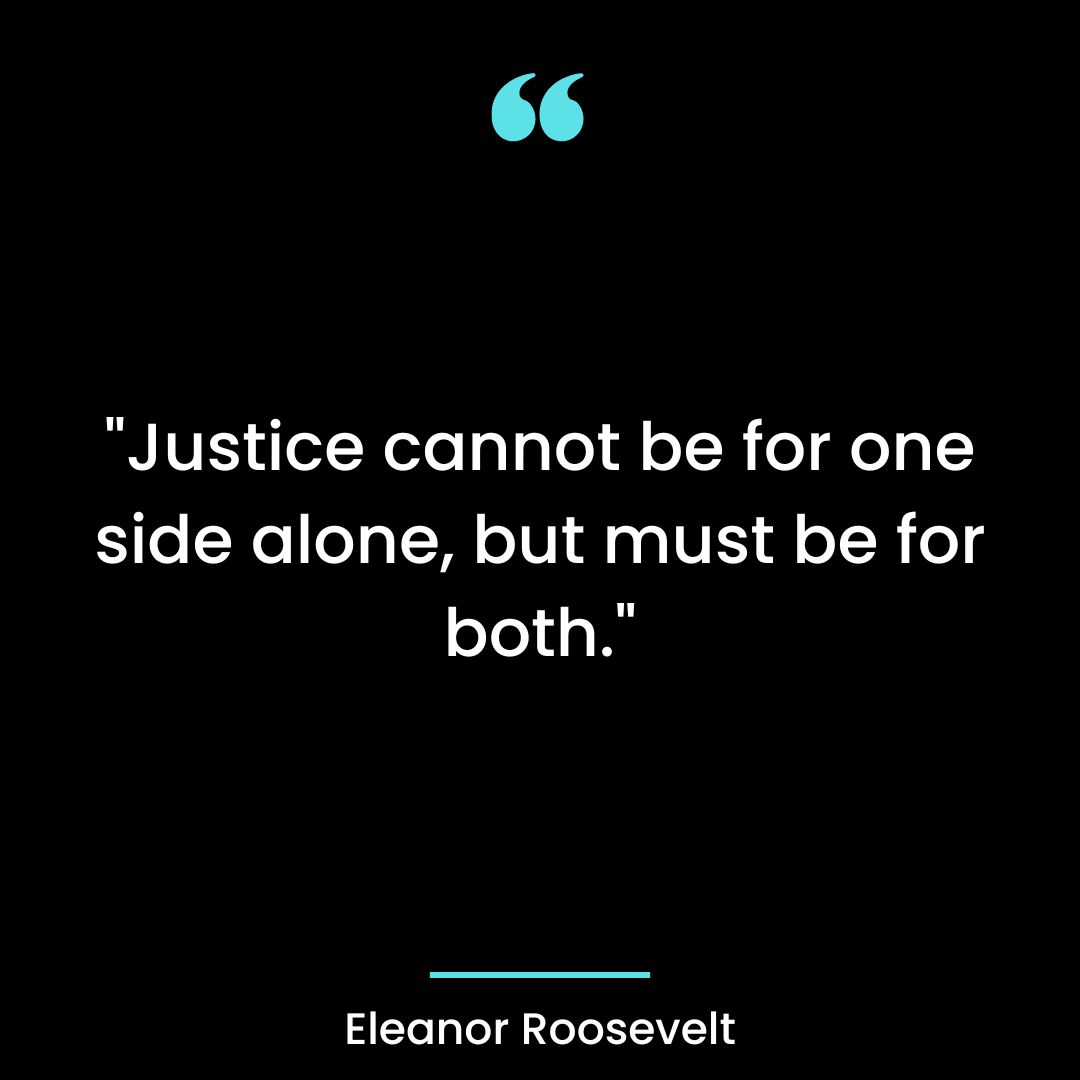 “Justice cannot be for one side alone, but must be for both.”
