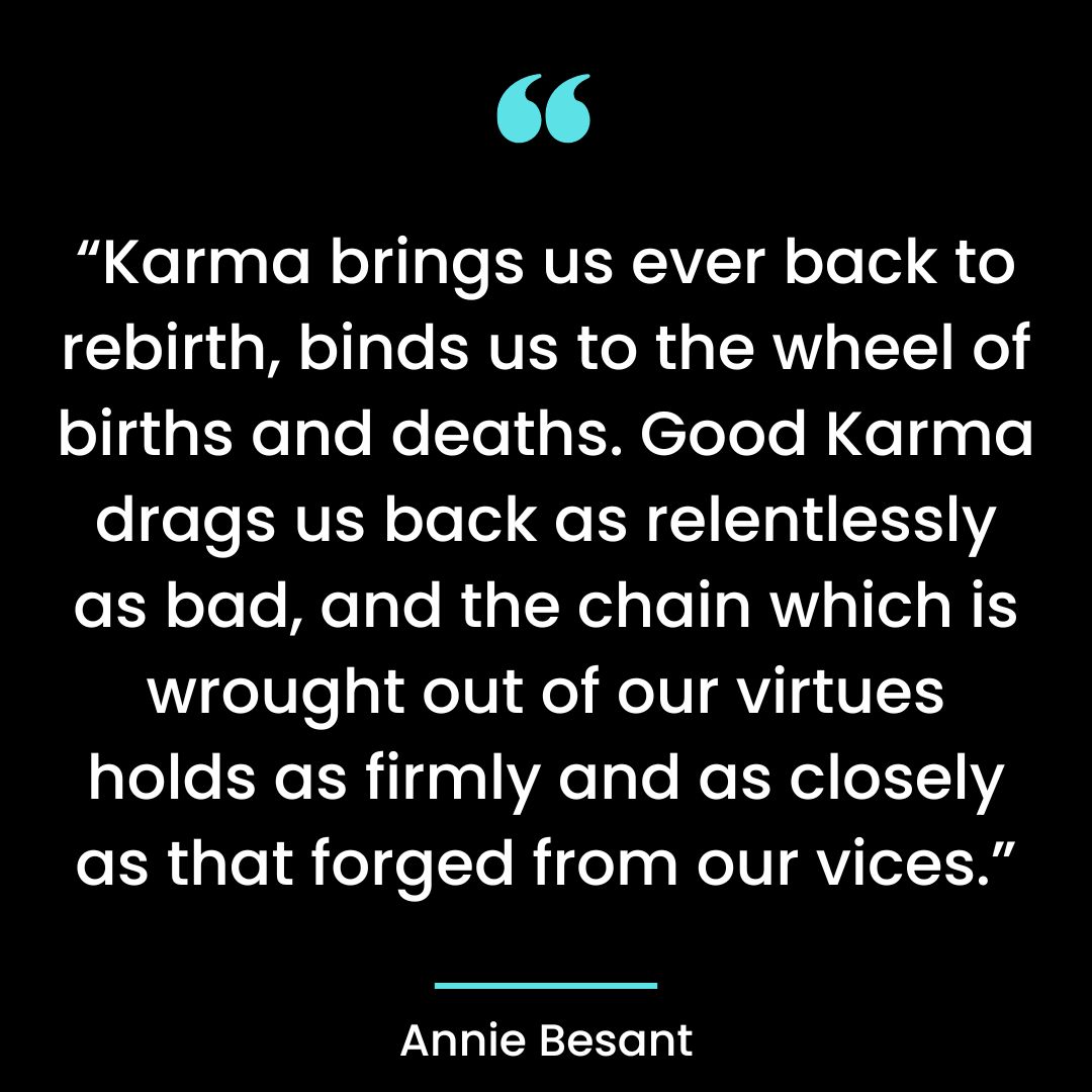 Karma brings us ever back to rebirth, binds us to the wheel of births and deaths