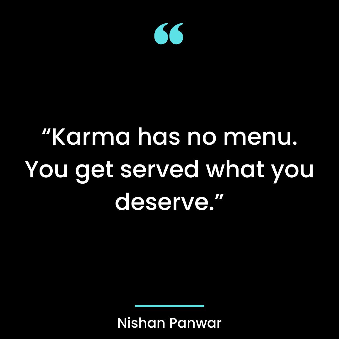 “Karma has no menu. You get served what you deserve.”