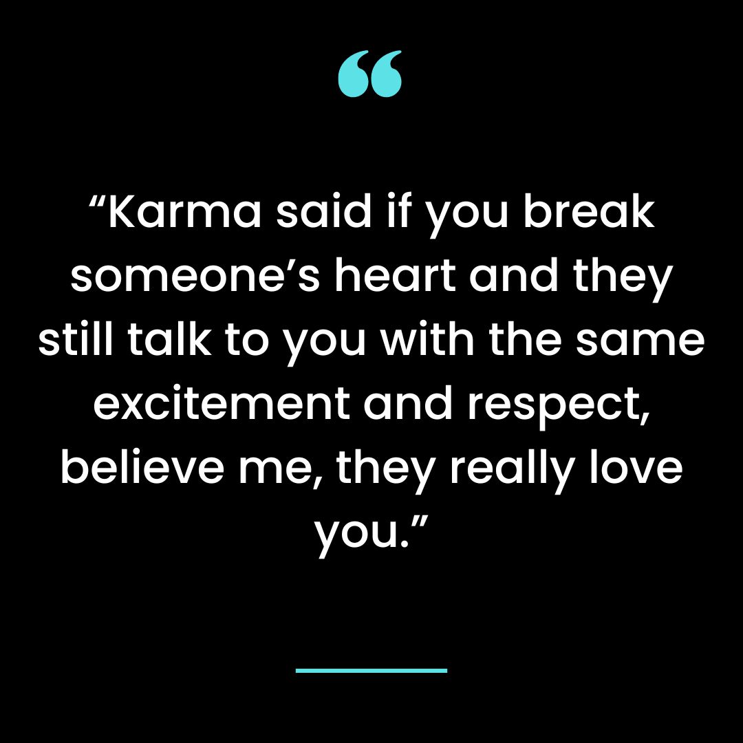 “Karma said if you break someone’s heart and they still talk to you with the same excitement