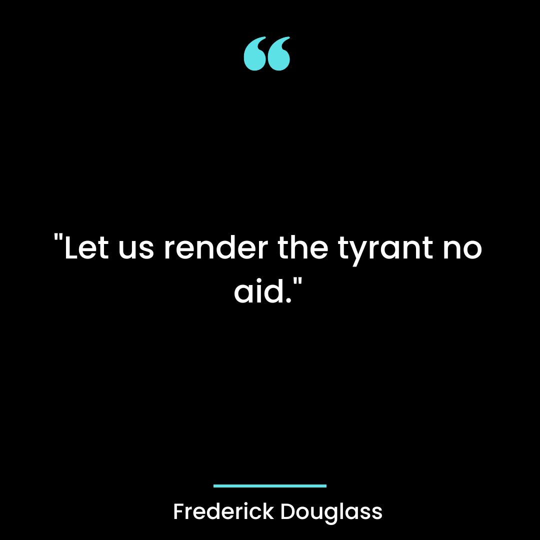 “Let us render the tyrant no aid.”