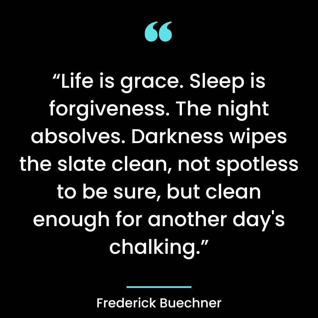 “Life is grace. Sleep is forgiveness. The night absolves. Darkness wipes the slate clean