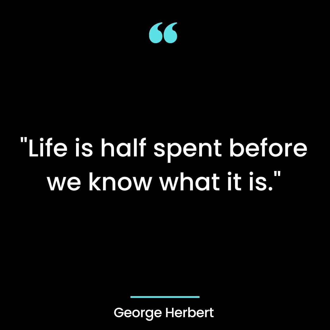 “Life is half spent before we know what it is.”