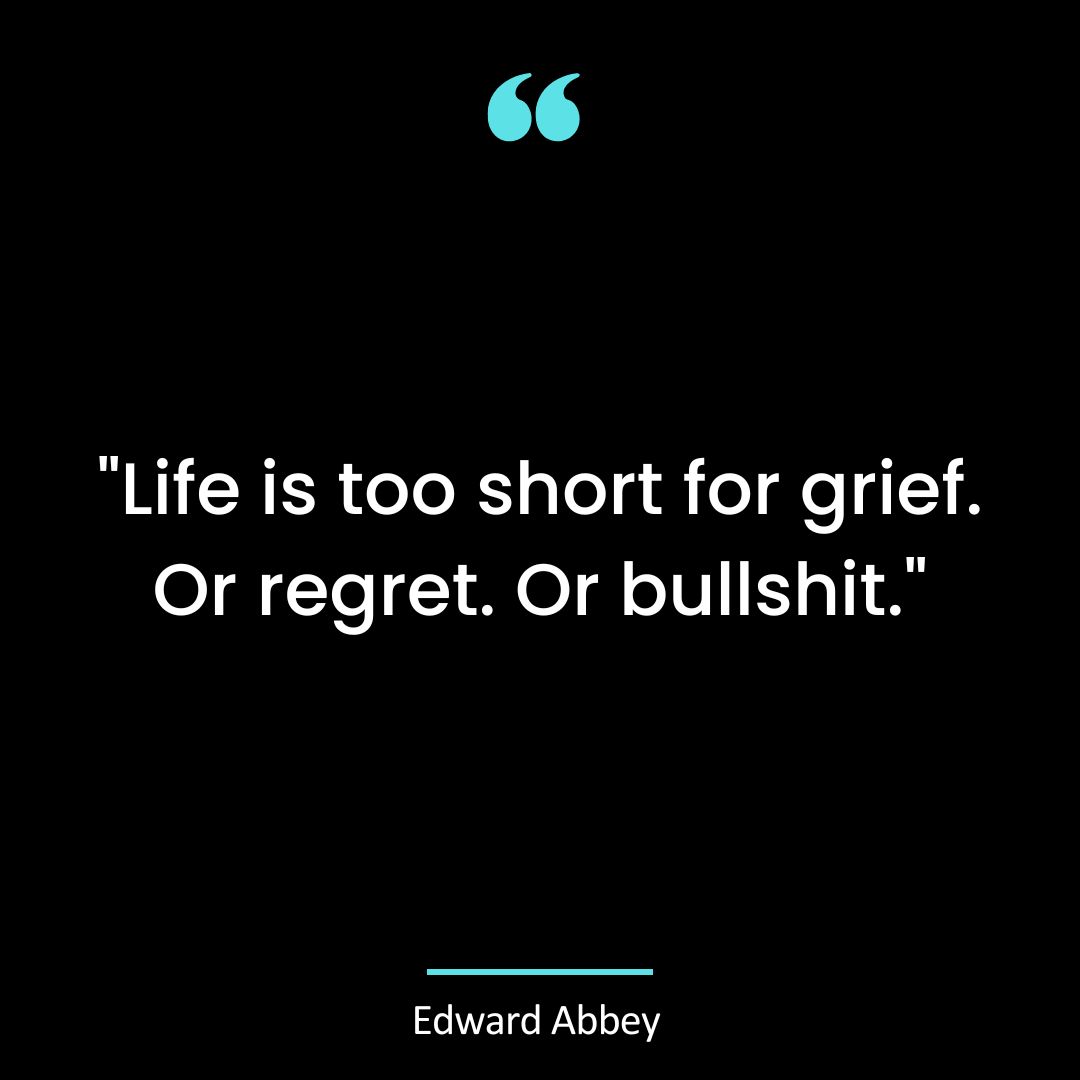 “Life is too short for grief. Or regret. Or bullshit.