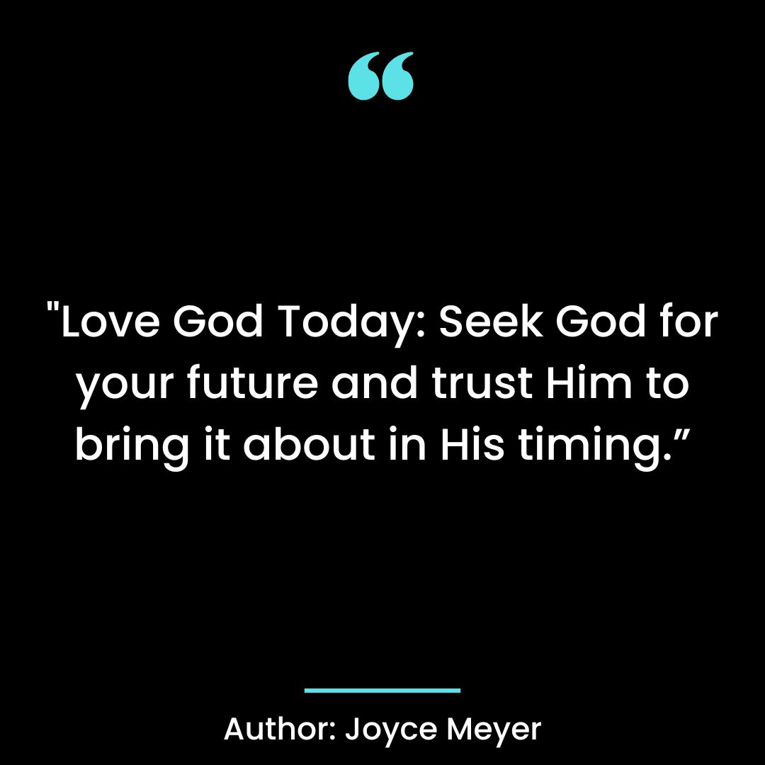 Love God Today: Seek God for your future and trust Him to bring it about in His timing.
