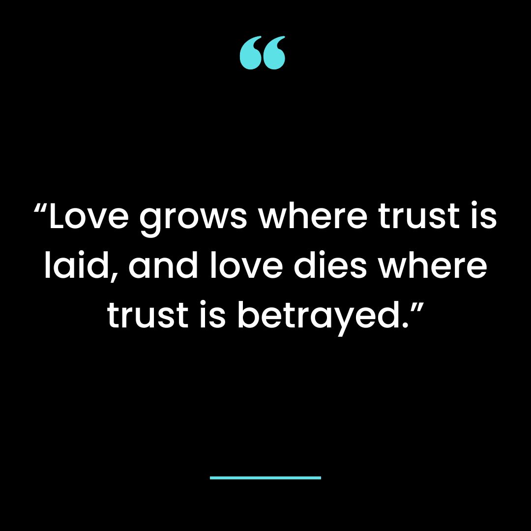 “Love grows where trust is laid, and love dies where trust is betrayed.”