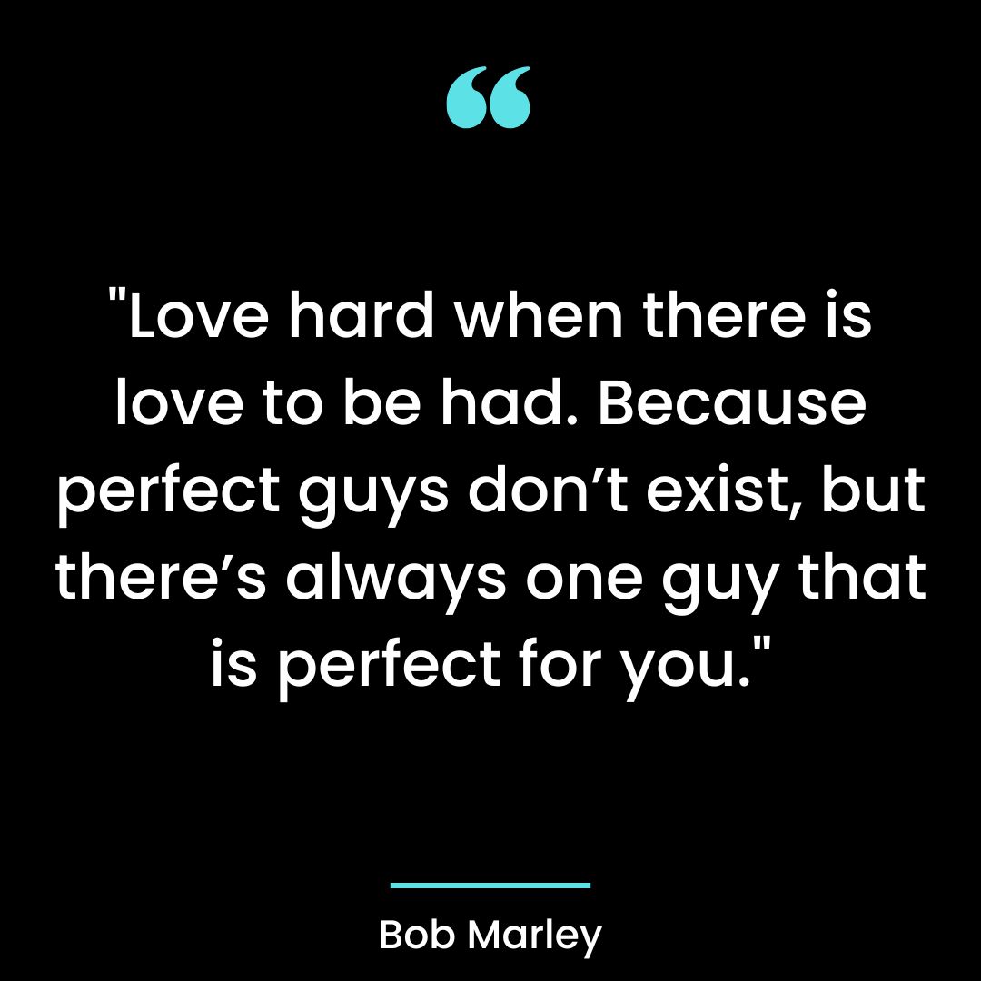 “Love hard when there is love to be had. Because perfect guys don’t exist