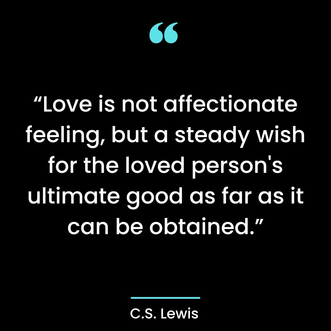 “Love is not affectionate feeling, but a steady wish for the loved person’s ultimate