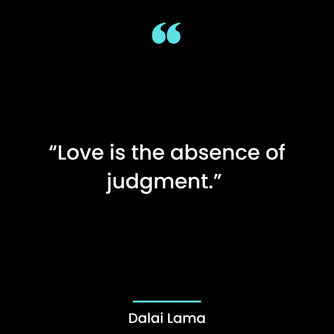 “Love is the absence of judgment.”