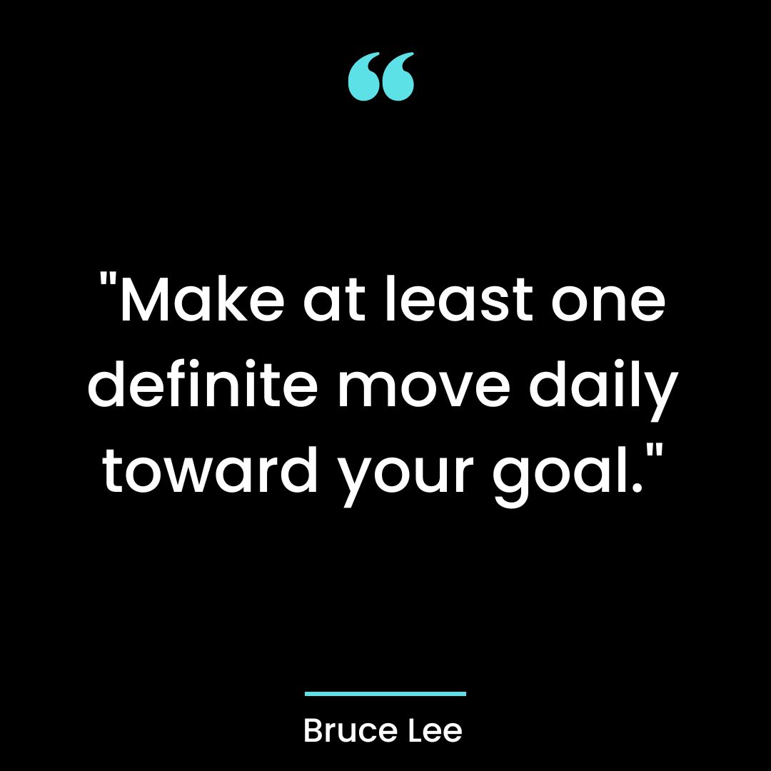 “Make at least one definite move daily toward your goal.