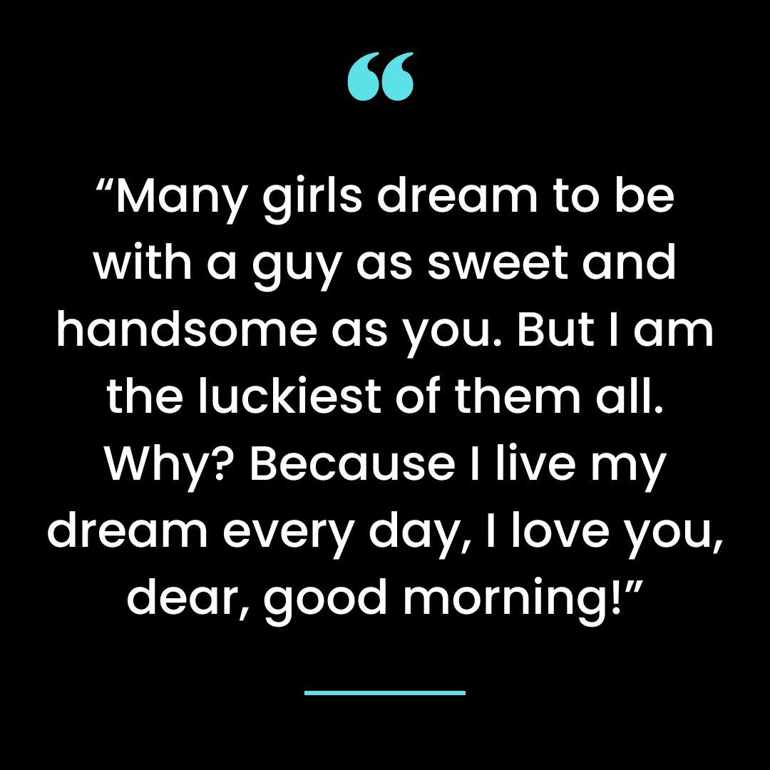 “Many girls dream to be with a guy as sweet and handsome as you. But I am the luckiest