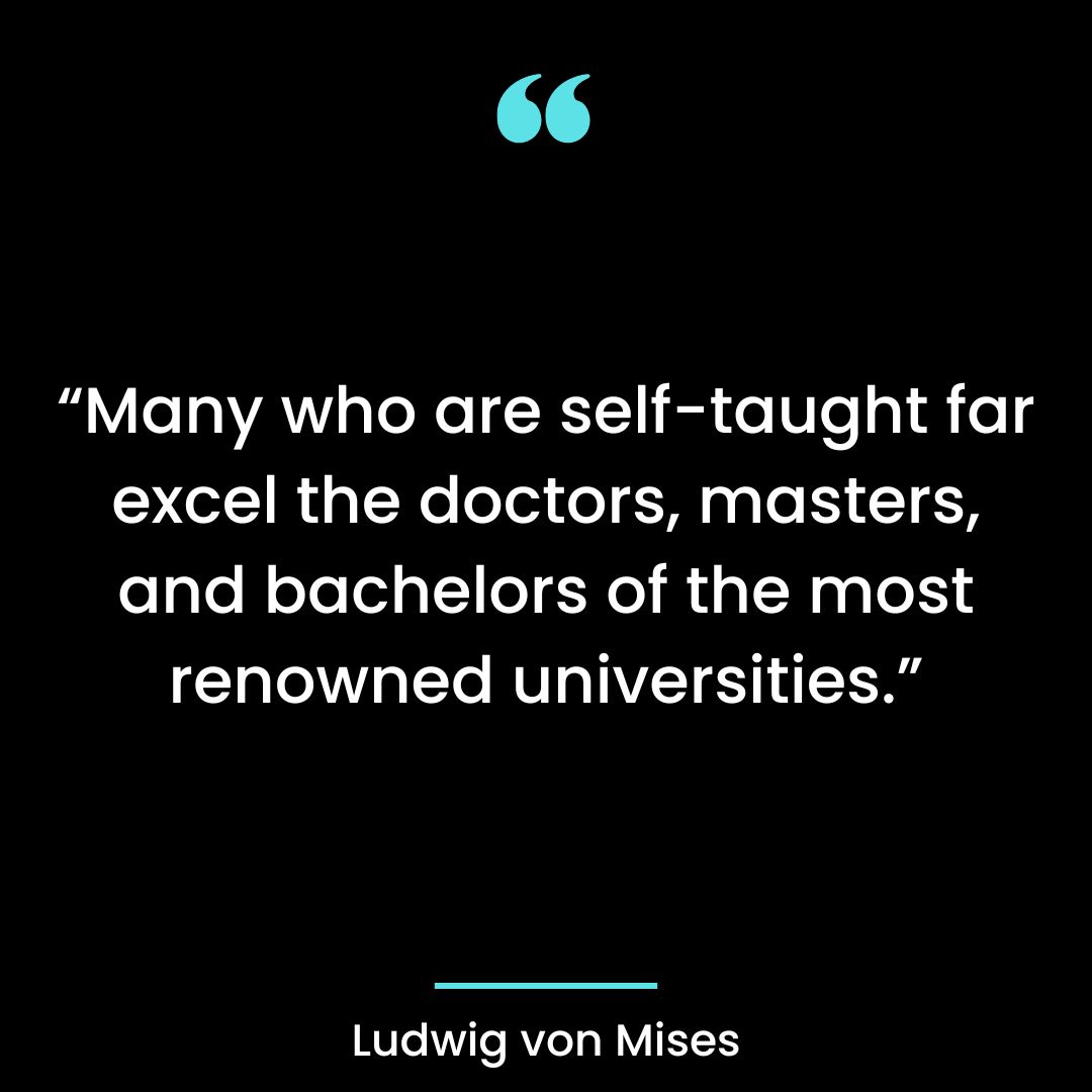 “Many who are self-taught far excel the doctors, masters, and bachelors of the most