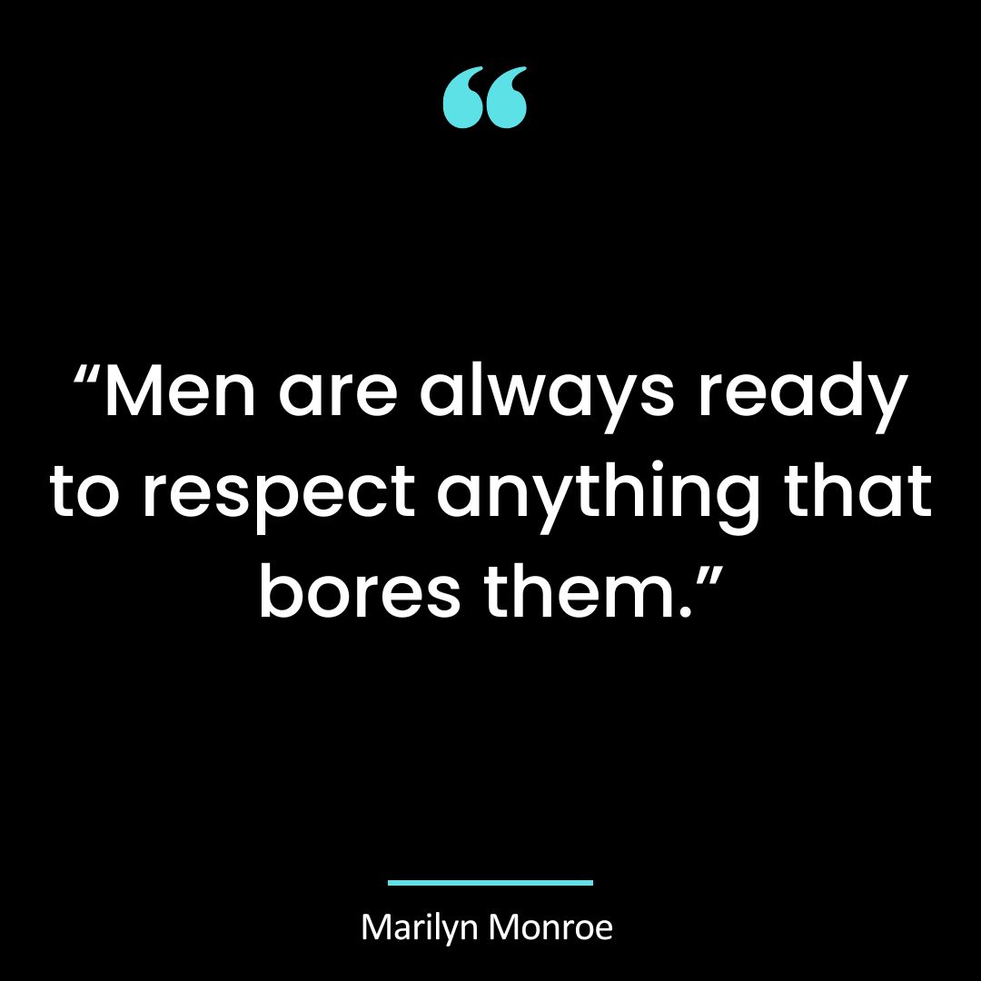 “Men are always ready to respect anything that bores them.”