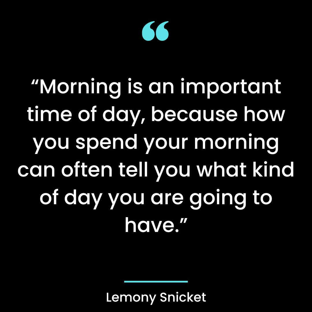 “Morning is an important time of day, because how you spend your morning can often tell