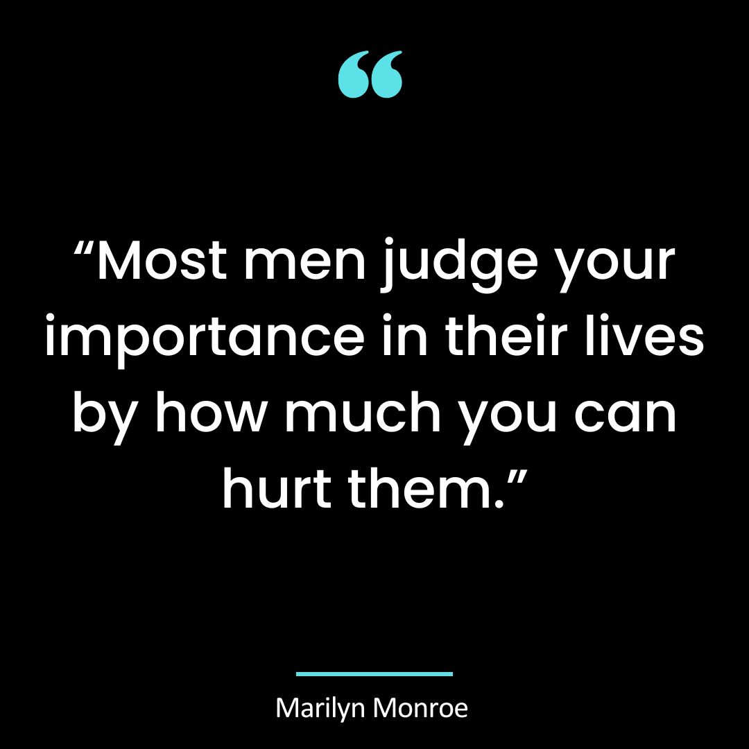“Most men judge your importance in their lives by how much you can hurt them.”