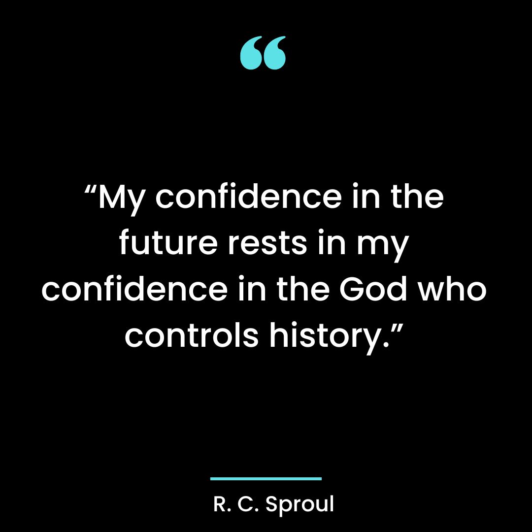 My confidence in the future rests in my confidence in the God who controls history