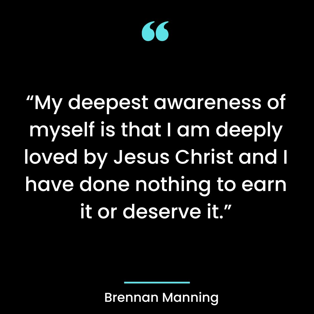 “My deepest awareness of myself is that I am deeply loved by Jesus Christ and I have done